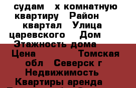 судам 3-х комнатную квартиру › Район ­ 22 квартал › Улица ­ царевского  › Дом ­ 6 › Этажность дома ­ 5 › Цена ­ 13 000 - Томская обл., Северск г. Недвижимость » Квартиры аренда   . Томская обл.,Северск г.